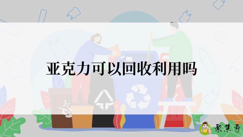 亚克力可以回收利用吗