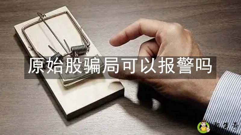 原始股骗局可以报警吗