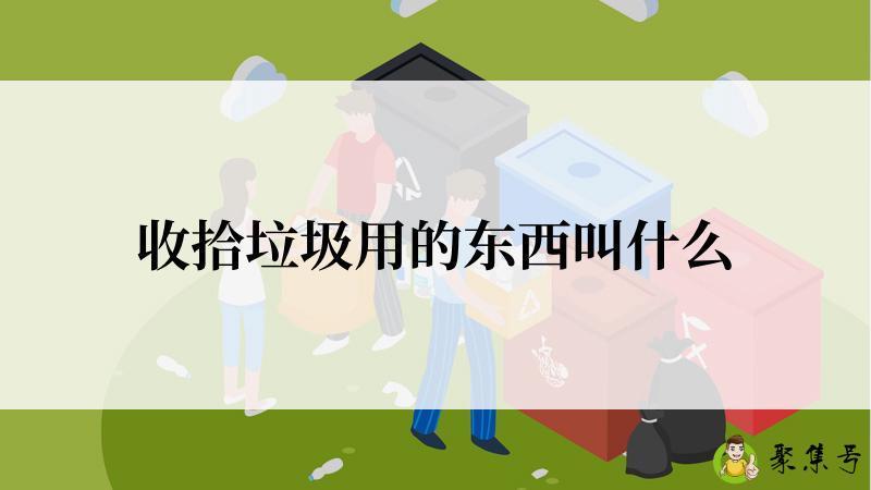 收拾垃圾用的东西叫什么