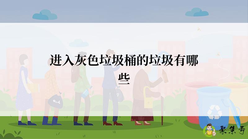 进入灰色垃圾桶的垃圾有哪些
