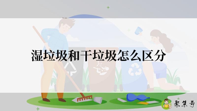 湿垃圾和干垃圾怎么区分