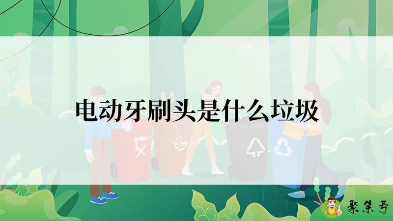 电动牙刷头是什么垃圾