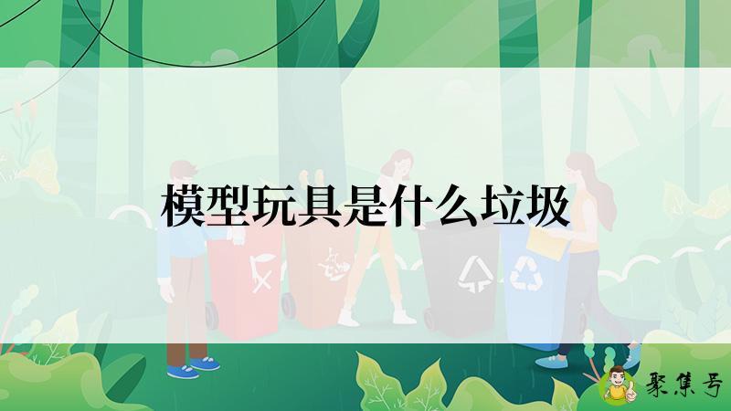 模型玩具是什么垃圾