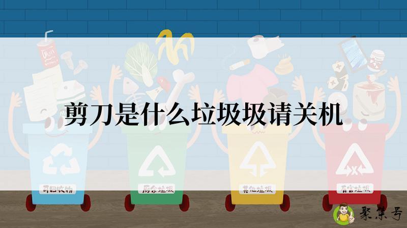 剪刀是什么垃圾圾请关机
