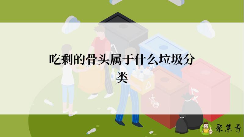吃剩的骨头属于什么垃圾分类