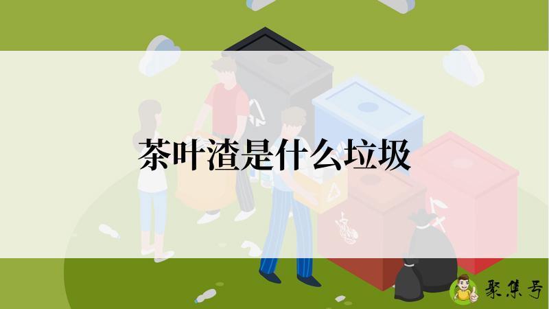 茶叶渣是什么垃圾