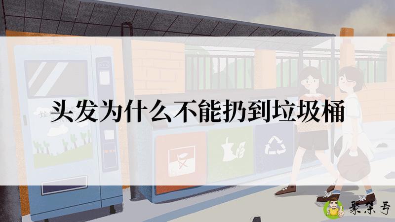 头发为什么不能扔到垃圾桶