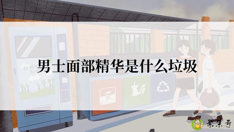 男士面部精华是什么垃圾