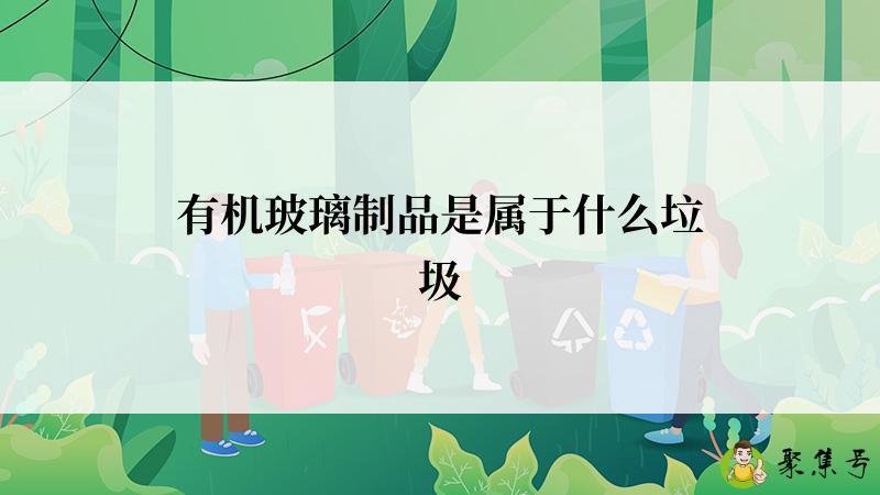有机玻璃制品是属于什么垃圾