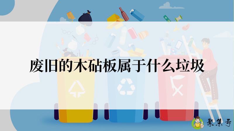 废旧的木砧板属于什么垃圾