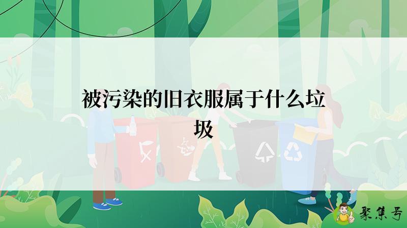 被污染的旧衣服属于什么垃圾