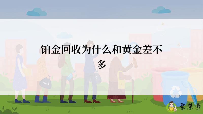 铂金回收为什么和黄金差不多