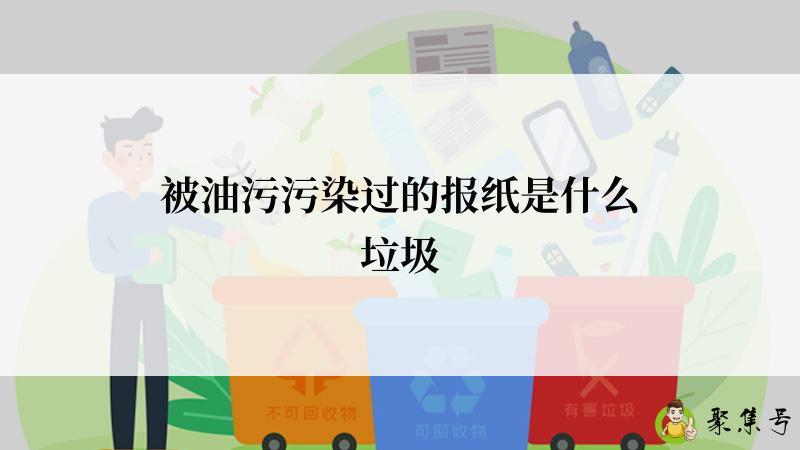 被油污污染过的报纸是什么垃圾