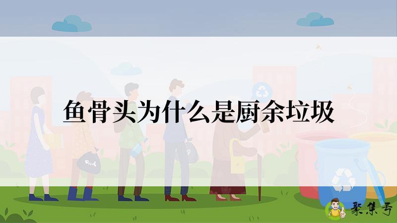鱼骨头为什么是厨余垃圾