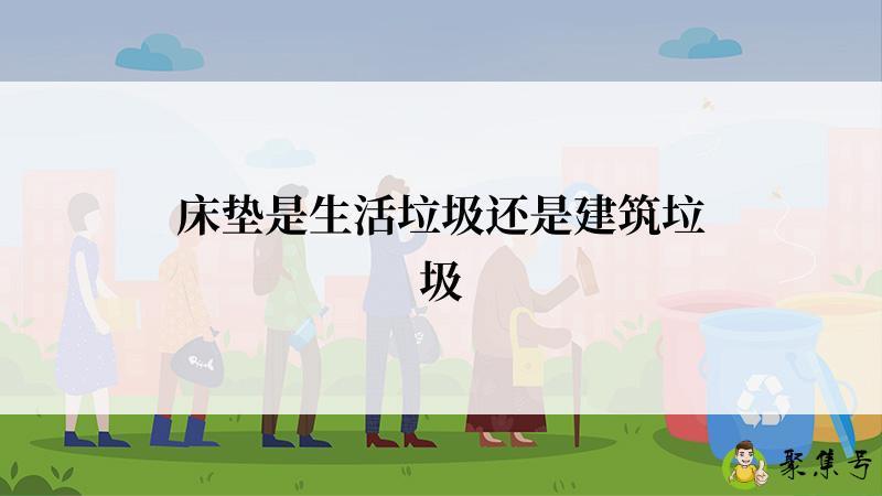 床垫是生活垃圾还是建筑垃圾