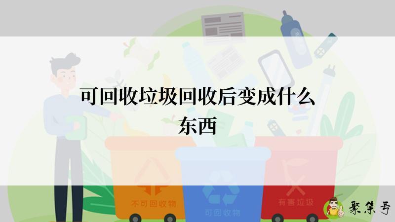 可回收垃圾回收后变成什么东西