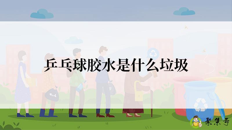 乒乓球胶水是什么垃圾