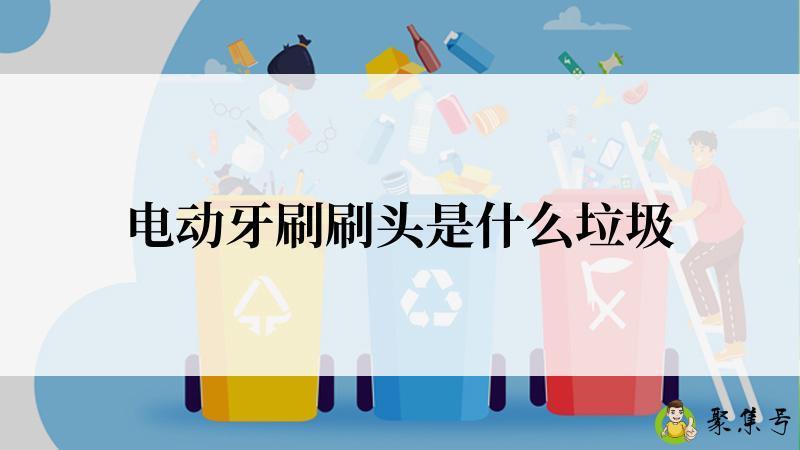 电动牙刷刷头是什么垃圾