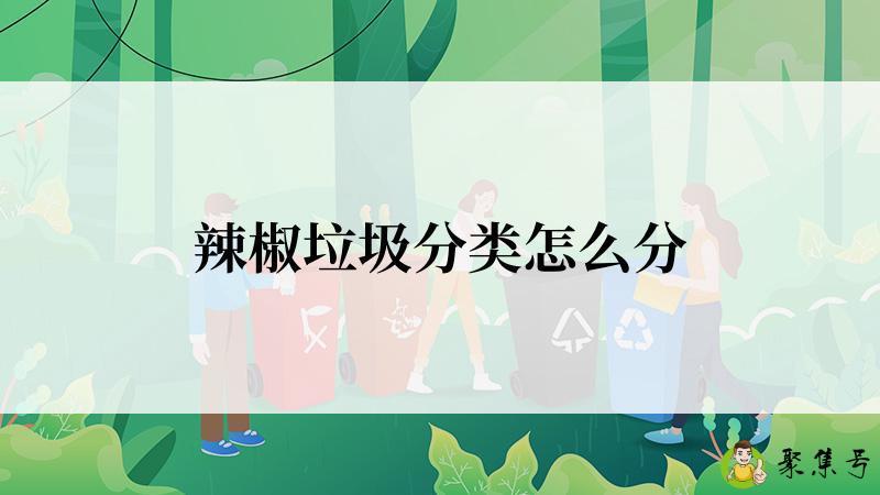 辣椒垃圾分类怎么分