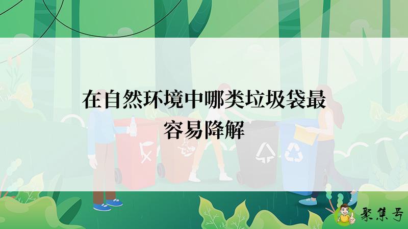 在自然环境中哪类垃圾袋最容易降解