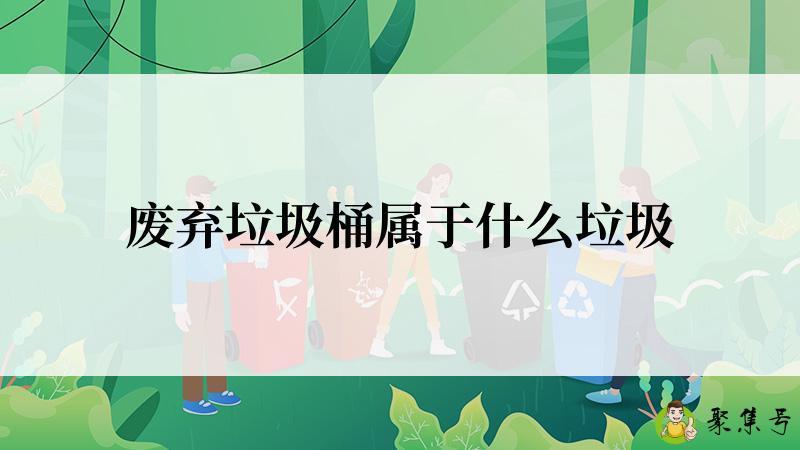 废弃垃圾桶属于什么垃圾