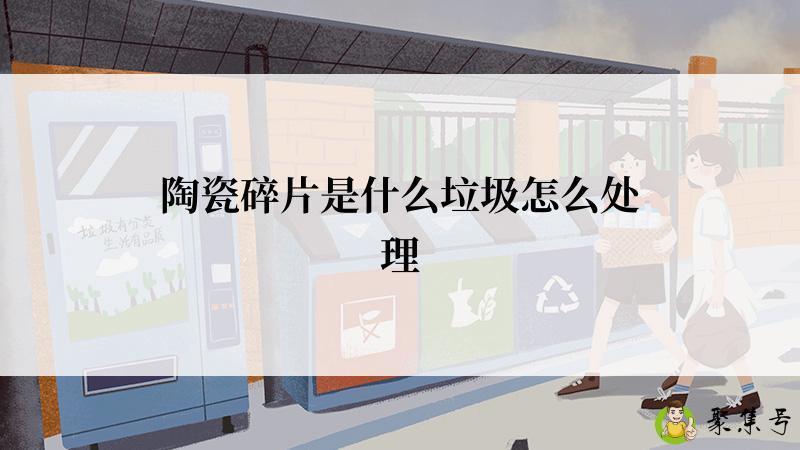 陶瓷碎片是什么垃圾怎么处理