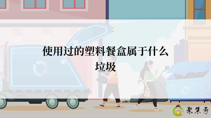 使用过的塑料餐盒属于什么垃圾