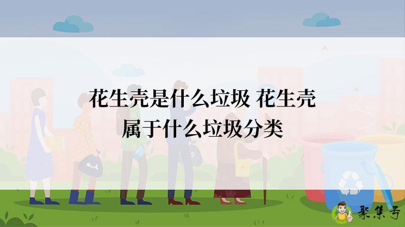 花生壳是什么垃圾 花生壳属于什么垃圾分类