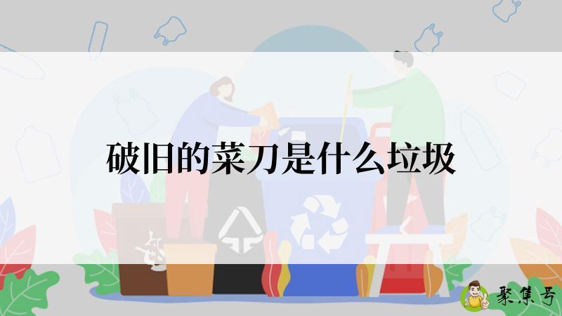 破旧的菜刀是什么垃圾
