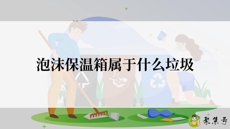 泡沫保温箱属于什么垃圾