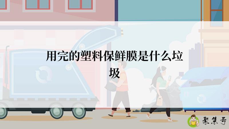 用完的塑料保鲜膜是什么垃圾
