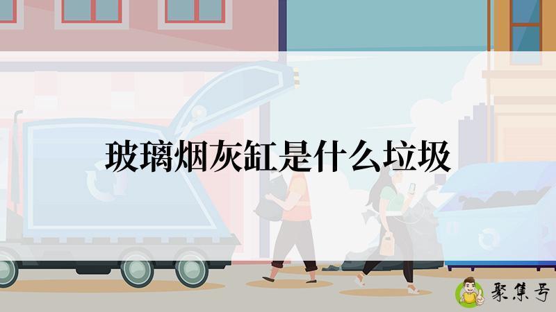 玻璃烟灰缸是什么垃圾