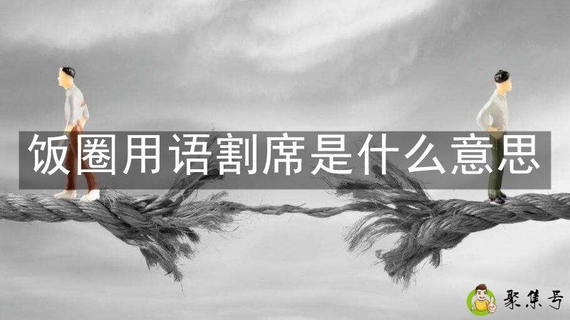 饭圈用语割席是什么意思