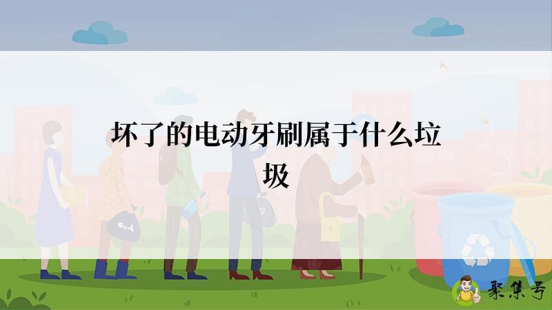 坏了的电动牙刷属于什么垃圾