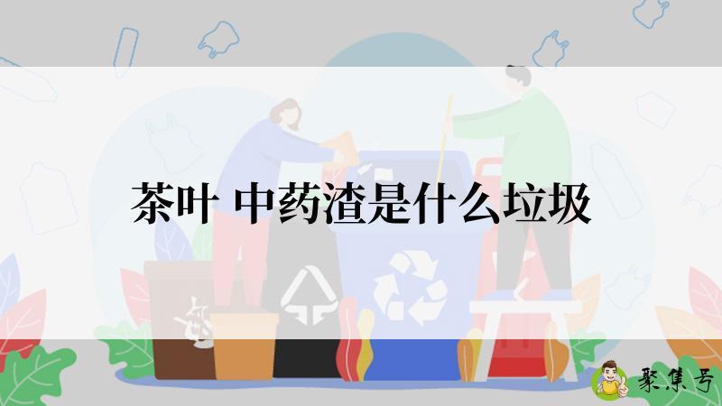 茶叶 中药渣是什么垃圾