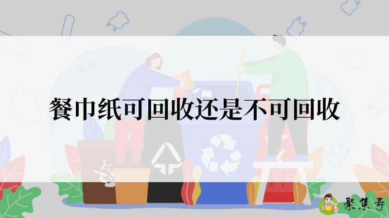 餐巾纸可回收还是不可回收