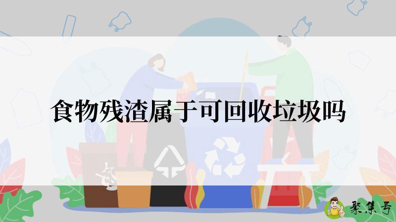 食物残渣属于可回收垃圾吗