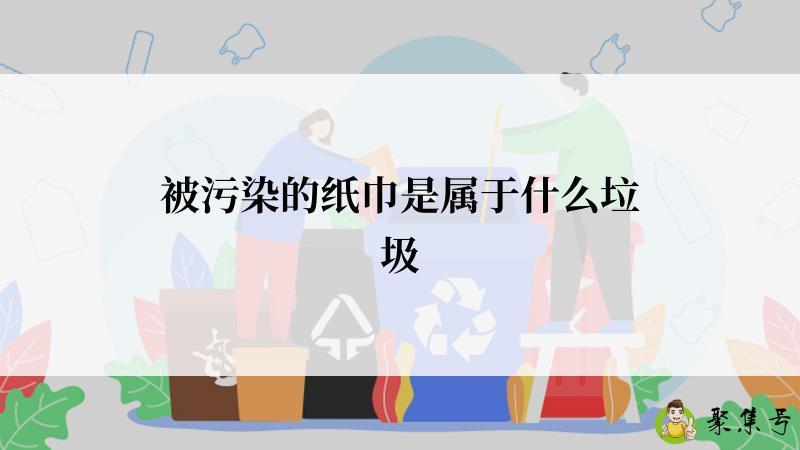 被污染的纸巾是属于什么垃圾