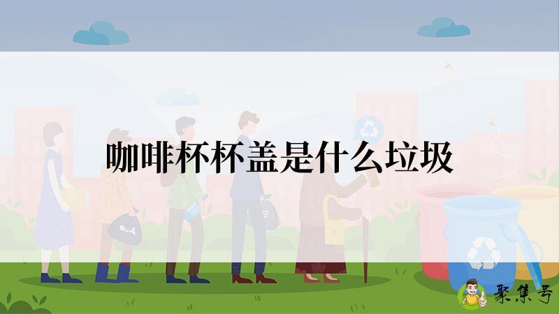 咖啡杯杯盖是什么垃圾