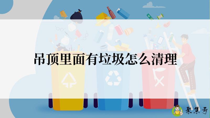 吊顶里面有垃圾怎么清理