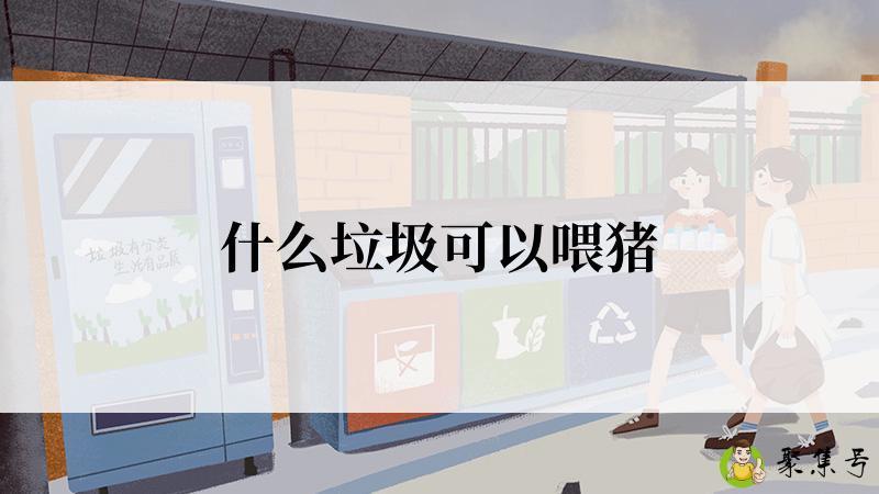 什么垃圾可以喂猪