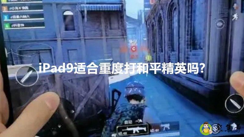 iPad9适合重度打和平精英吗-