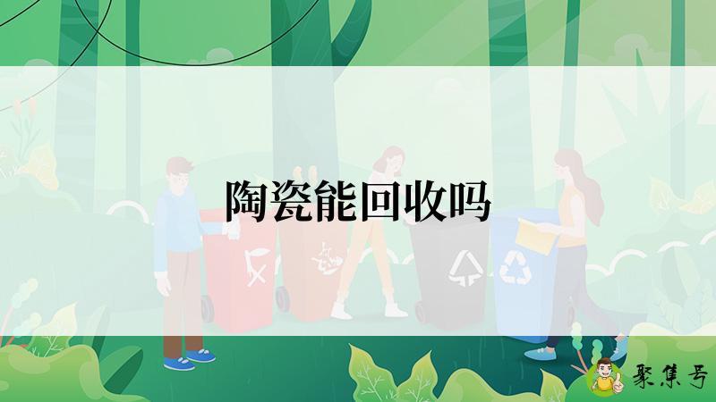 陶瓷能回收吗