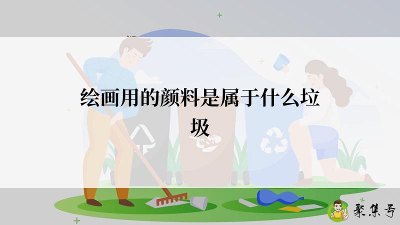 绘画用的颜料是属于什么垃圾