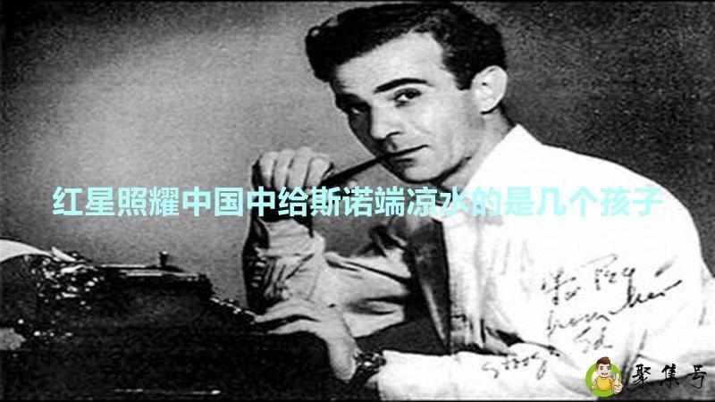 红星照耀中国中给斯诺端凉水的是几个孩子
