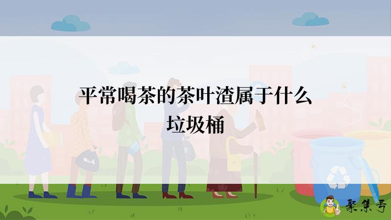 平常喝茶的茶叶渣属于什么垃圾桶