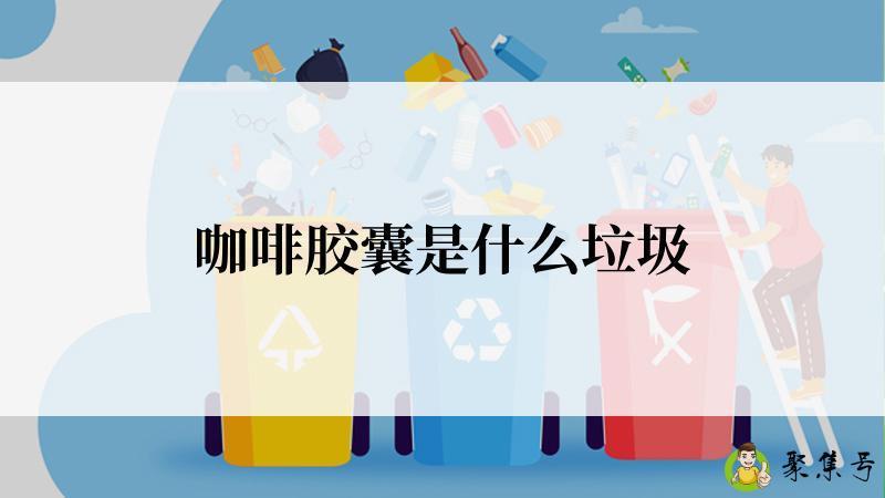 咖啡胶囊是什么垃圾