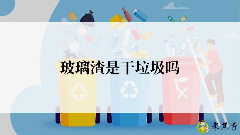 玻璃渣是干垃圾吗