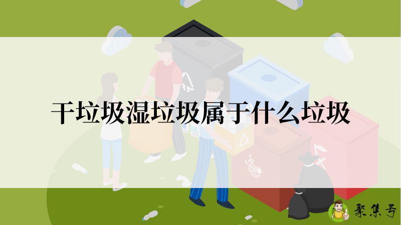 干垃圾湿垃圾属于什么垃圾