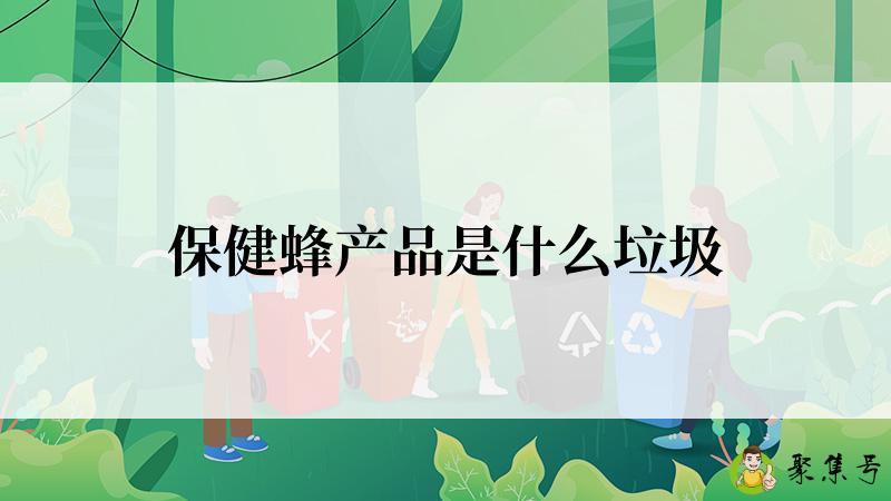 保健蜂产品是什么垃圾